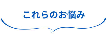 これらのお悩み